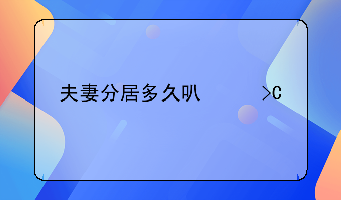夫妻分居多久可以提出离婚