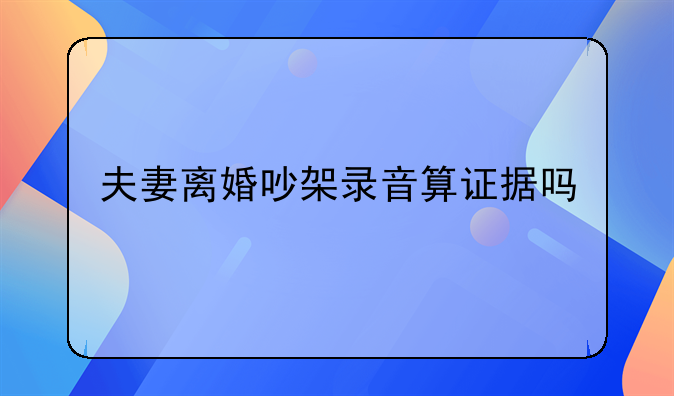 夫妻离婚吵架录音算证据吗