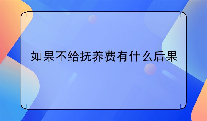 如果不给抚养费有什么后果