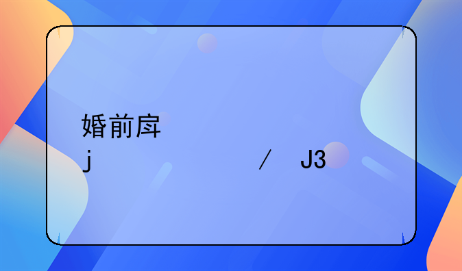 婚前房产公证的流程和步骤