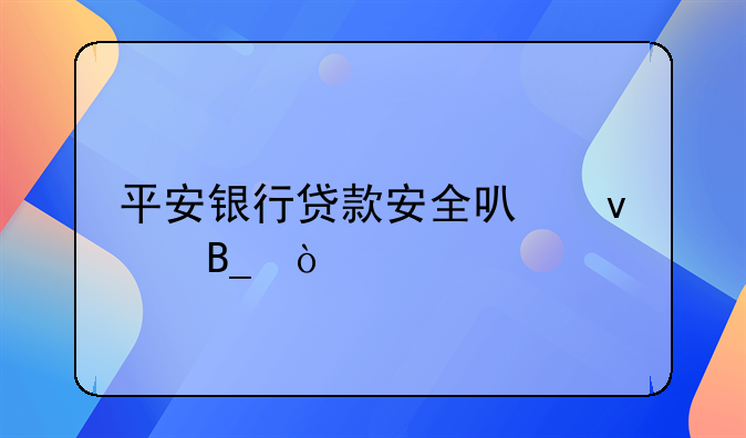 平安银行贷款安全可靠吗？
