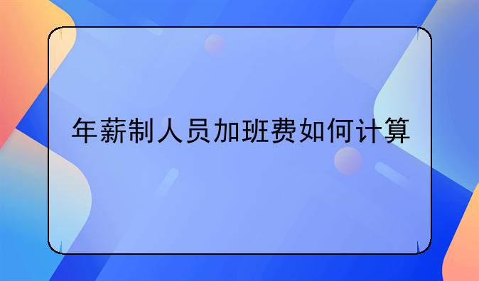 年薪制人员加班费如何计算