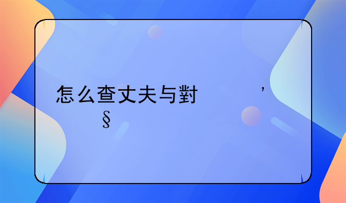 怎么查丈夫与小三聊天记录