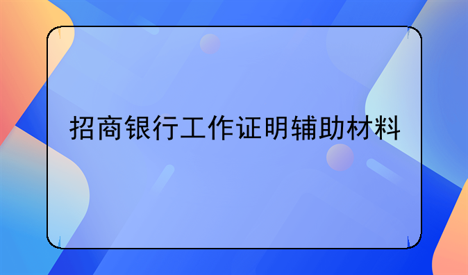 招商银行工作证明辅助材料