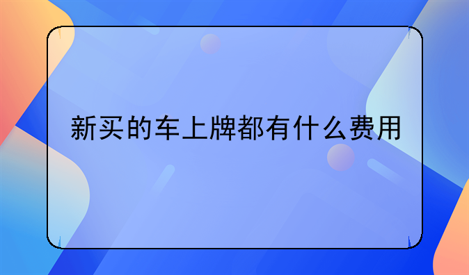 新买的车上牌都有什么费用