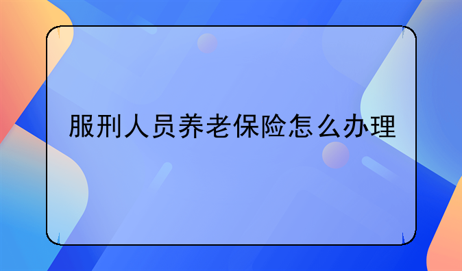 服刑人员养老保险怎么办理