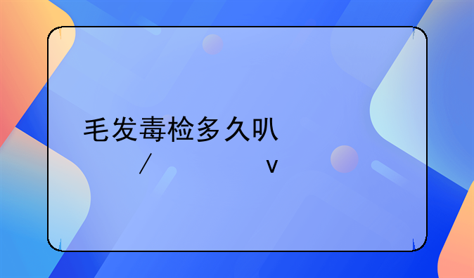 毛发毒检多久可以检测出来