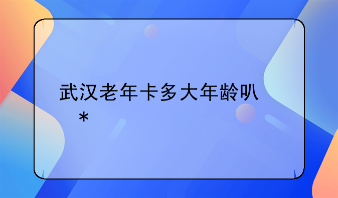 武汉老年卡多大年龄可以办