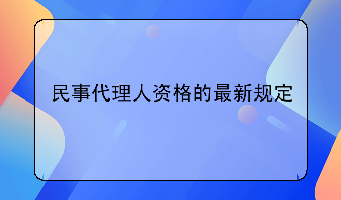 民事代理人资格的最新规定