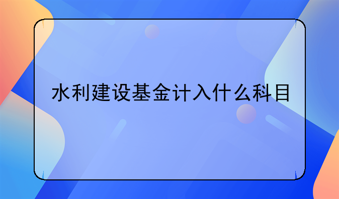 水利建设基金计入什么科目