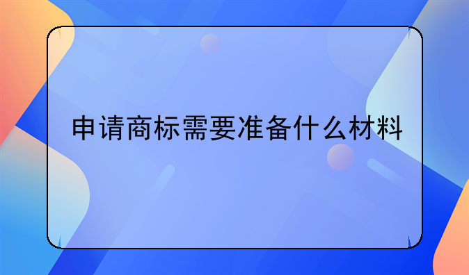 申请商标需要准备什么材料