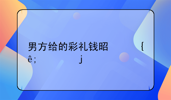 男方给的彩礼钱是属于谁的