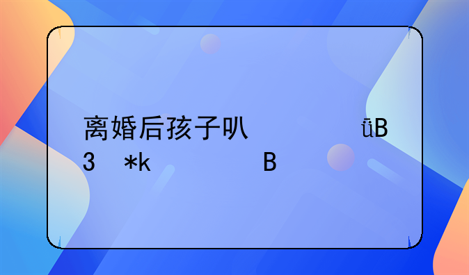 离婚后孩子可以共同抚养吗