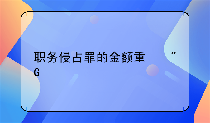 职务侵占罪的金额量刑标准
