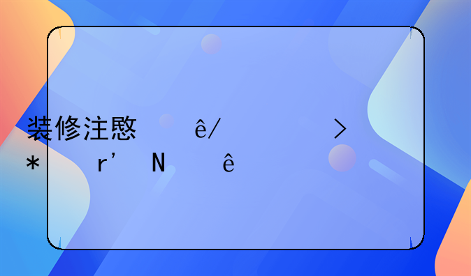 装修注意事项及细节有哪些