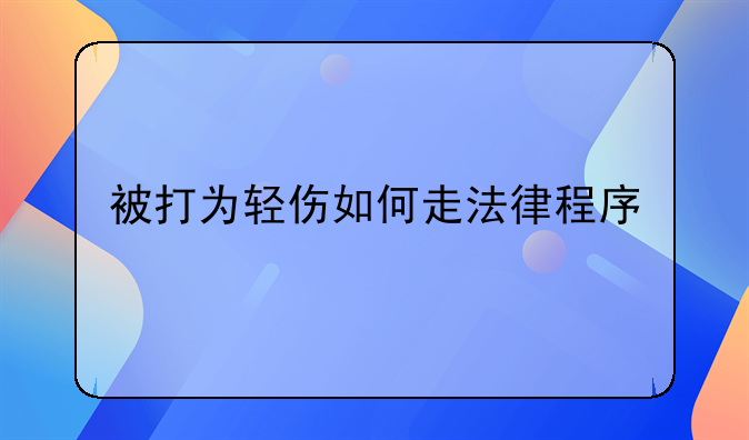 被打为轻伤如何走法律程序