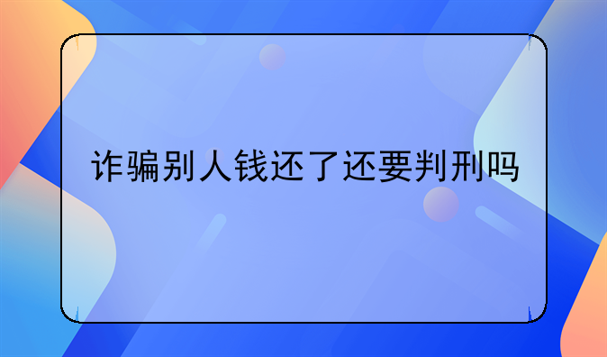 诈骗别人钱还了还要判刑吗