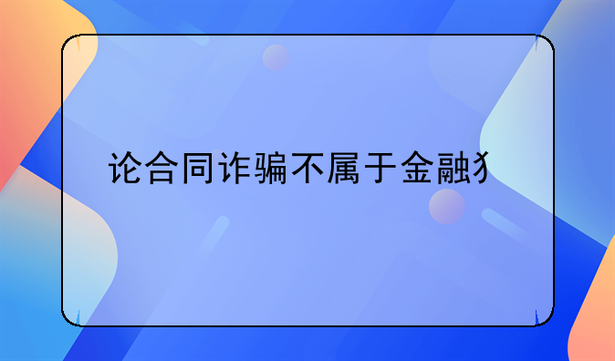 论合同诈骗不属于金融犯罪