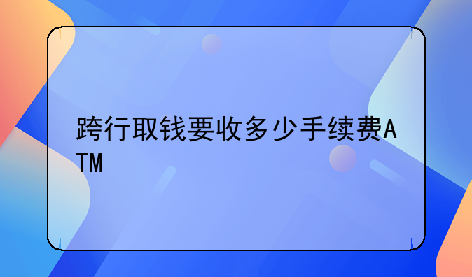 跨行取钱要收多少手续费ATM