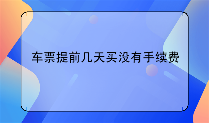 车票提前几天买没有手续费