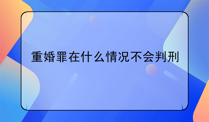 重婚罪在什么情况不会判刑