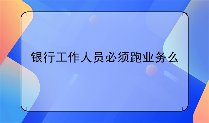银行工作人员必须跑业务么