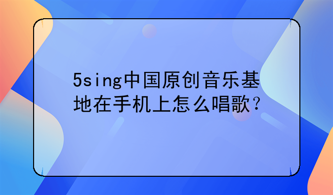 5sing中国原创音乐基地在手机上怎么唱歌？