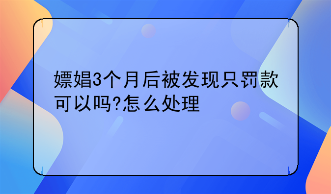 嫖娼3个月后被发现只罚款可以吗?怎么处理