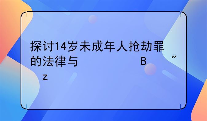 探讨14岁未成年人抢劫罪的法律与心理分析
