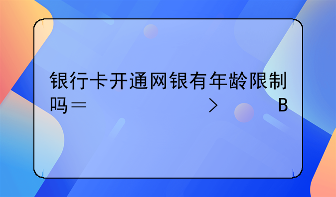 银行卡开通网银有年龄限制吗？满16可以吗