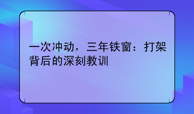 一次冲动，三年铁窗：打架背后的深刻教训