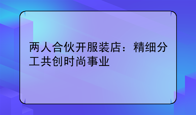 两人合伙开服装店：精细分工共创时尚事业