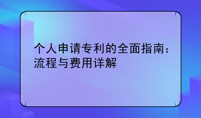 个人申请专利的全面指南：流程与费用详解