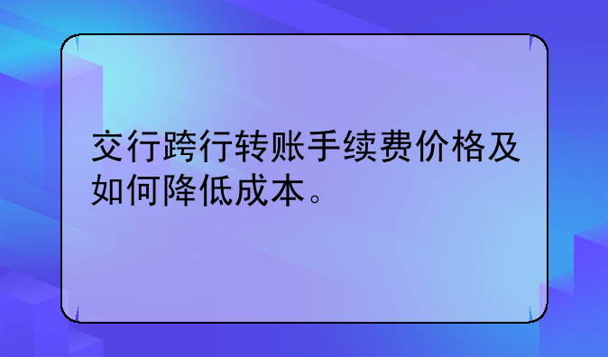 交行跨行转账手续费价格及如何降低成本。