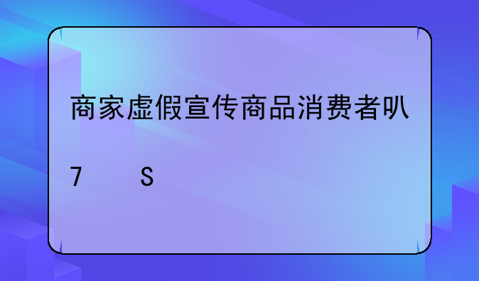 商家虚假宣传商品消费者可以要求几倍赔偿