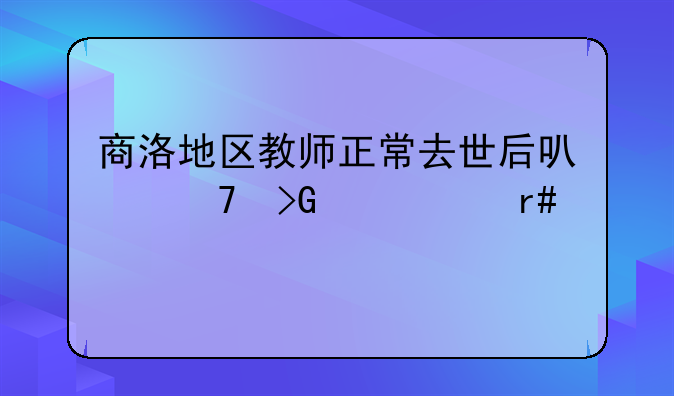 商洛地区教师正常去世后可不发几个月工资