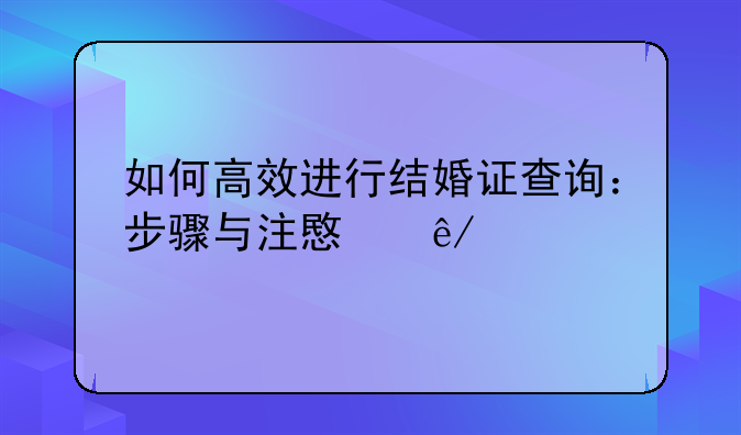 如何高效进行结婚证查询：步骤与注意事项