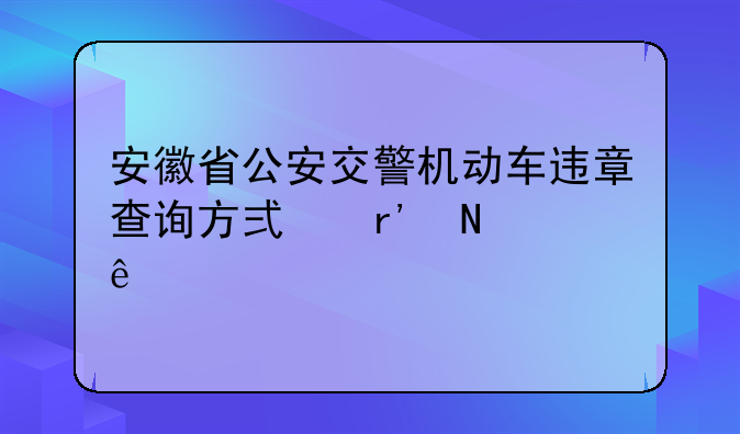 安徽省公安交警机动车违章查询方式有哪些