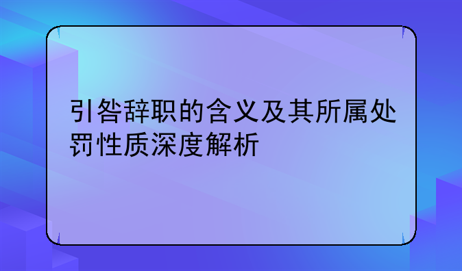 引咎辞职的含义及其所属处罚性质深度解析