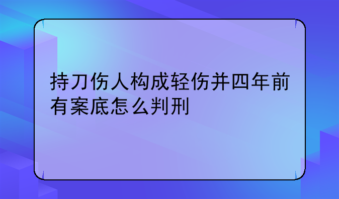 持刀伤人构成轻伤并四年前有案底怎么判刑
