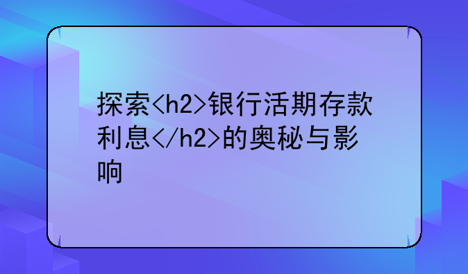 探索<h2>银行活期存款利息</h2>的奥秘与影响