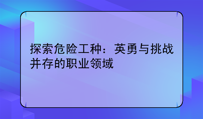 探索危险工种：英勇与挑战并存的职业领域