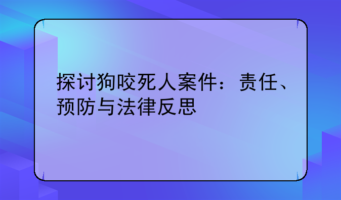 探讨狗咬死人案件：责任、预防与法律反思
