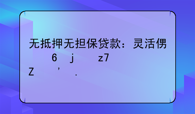 无抵押无担保贷款：灵活便捷的融资新选择