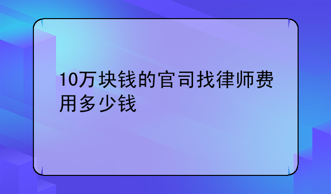 10万块钱的官司找律师费用多少钱