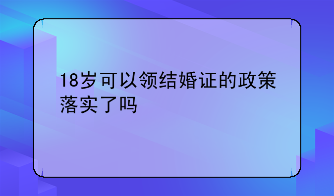 18岁可以领结婚证的政策落实了吗