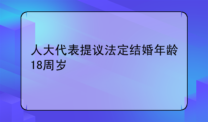 人大代表提议法定结婚年龄18周岁