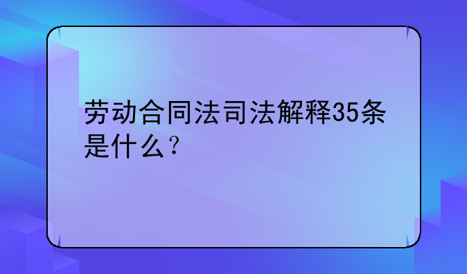 劳动合同法司法解释35条是什么？