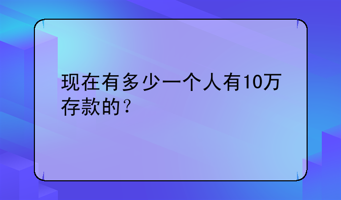 现在有多少一个人有10万存款的？