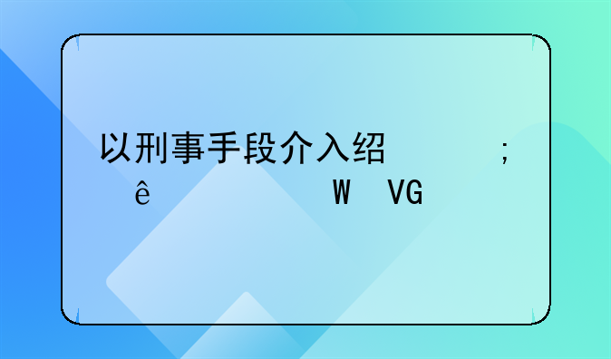 以刑事手段介入经济纠纷如何救济